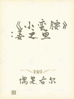 《小蛮腰》作者:姜之鱼
