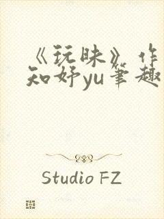 《玩昧》作者:知妤yu笔趣阁免费阅读