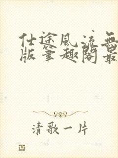 仕途风流无删减版笔趣阁最新章节