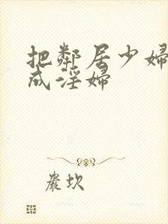 把邻居少妇调教成淫妇