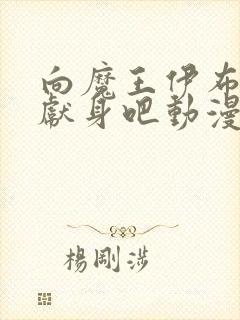 向魔王伊布罗贾献身吧动漫全部免费观看