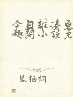 今日离港鱼宰笔趣阁小说免费阅读