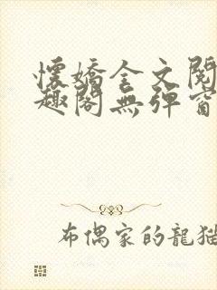 怀娇全文阅读笔趣阁无弹窗