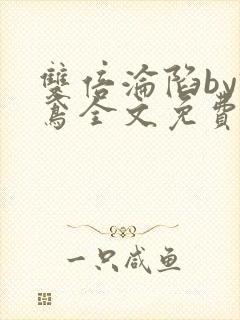 双倍沦陷by诗鸢全文免费阅读笔趣阁无弹窗