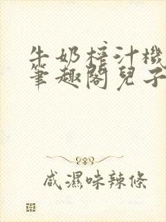 牛奶榨汁机po笔趣阁儿子牌榨汁机