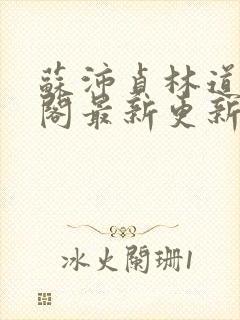 苏沛贞林道笔趣阁最新更新内容