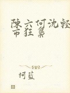 陈六何沈轻舞都市狂枭