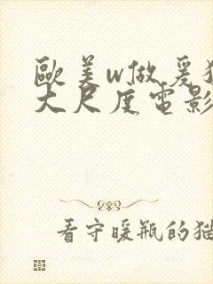 欧美w做爰猛烈大尺度电影