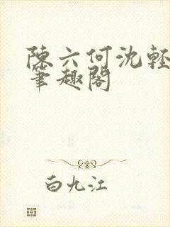 陈六何沈轻舞全笔趣阁封面