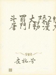 斗罗大陆2绝世唐门1动漫免费观看