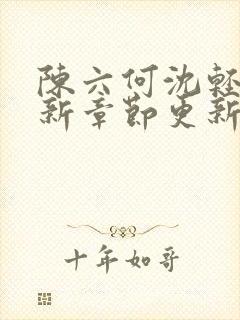 陈六何沈轻舞最新章节更新时间