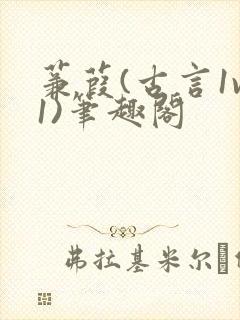 蒹葭(古言1v1)笔趣阁