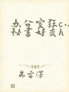 办公室狂c小雪秘书好爽h