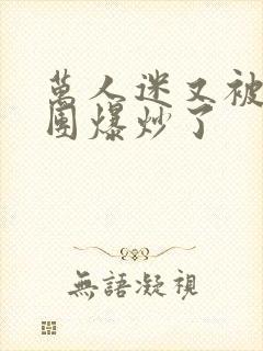 万人迷又被主角团爆炒了