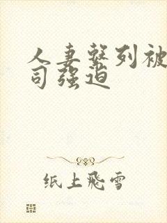 人妻系列被夫上司强迫