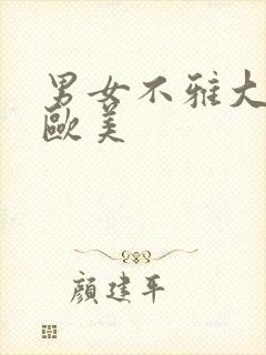 男女不雅大尺度欧美