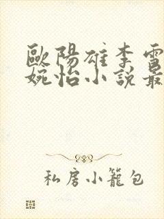 欧阳雄李雪君李婉怡小说最新章节更