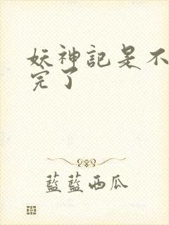 妖神记是不是写完了