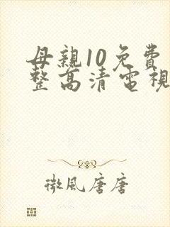 母亲10免费完整高清电视剧在线看