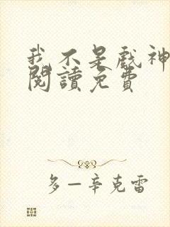 我不是戏神在线阅读免费