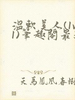 温软美人(1v1)笔趣阁最新章节更新内容