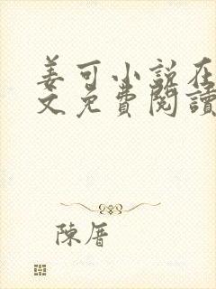 姜可小说在线全文免费阅读笔趣阁无弹窗番外