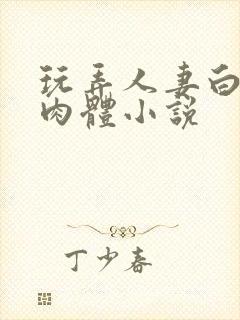 玩弄人妻白嫩的肉体小说