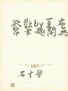 欲欢by夏布多昂笔趣阁无弹窗最新章节