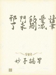 邪门的爱情出现了未删减笔趣阁