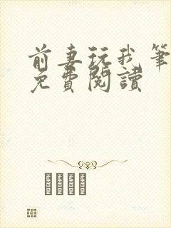 前妻玩我笔趣阁免费阅读