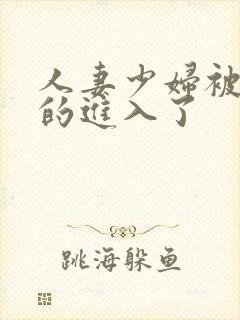 人妻少妇被猛烈的进入了