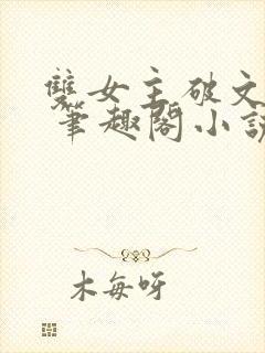 双女主破文纯百 笔趣阁小说