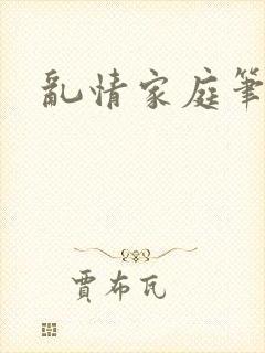 乱情家庭笔趣阁