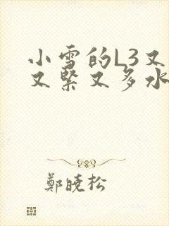 小雪的L3又嫩又紧又多水图