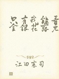 只有我能看by金银花露免费阅读笔趣阁