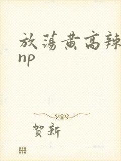 放荡黄高辣h文np