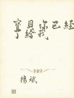 宝贝你已经长大了给我