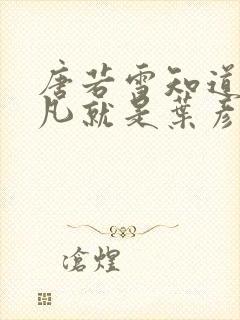 唐若雪知道了叶凡就是叶彦祖