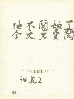 他不哄她了小说全文免费阅读