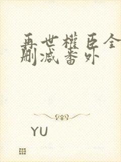 再世权臣全文无删减番外