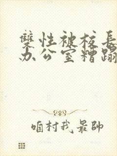 双性被校长抱进办公室糟蹋