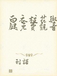 白衣校花与大长腿免费观看电视剧