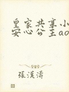 皇家共享小公主安心公主aor免费阅读