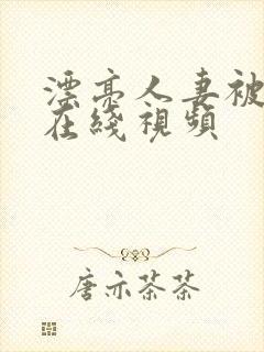 漂亮人妻被强暴在线视频