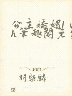 公主娇媚1ⅴ1h笔趣阁免费阅读