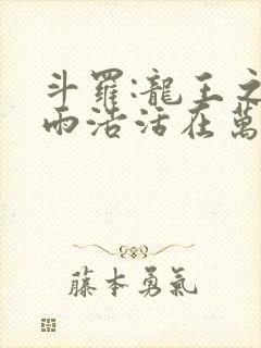 斗罗:龙王之霍雨浩活在万年之后