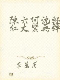 陈六何沈轻舞大红大紫无弹窗