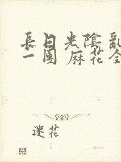 长日光阴 乱作一团 麻花全文无删减封面