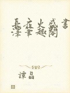 长夜火盛书意薛泽笔趣阁