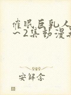 催眠巨乳人妻1～2集动漫无删减版封面